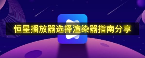 恒星播放器选择渲染器指南分享-恒星播放器怎么选择渲染器