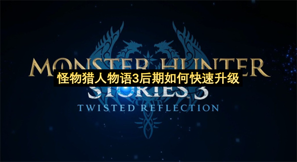 怪物猎人物语3后期如何快速升级-怪物猎人物语3后期快速升级技巧