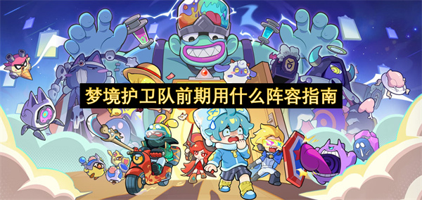 梦境护卫队前期用什么阵容指南-梦境护卫队前期阵容选择教程