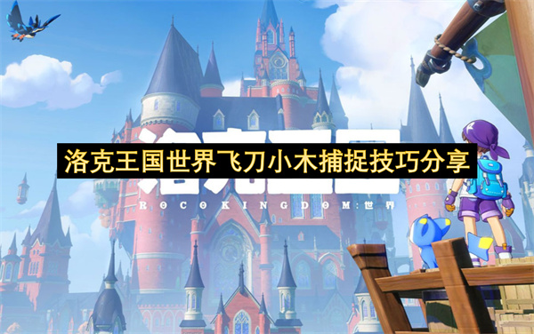 洛克王国世界飞刀小木捕捉技巧分享-洛克王国世界飞刀小木捕捉指南