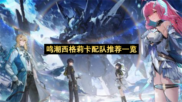 鸣潮西格莉卡配队推荐一览-鸣潮西格莉卡配队选择指南