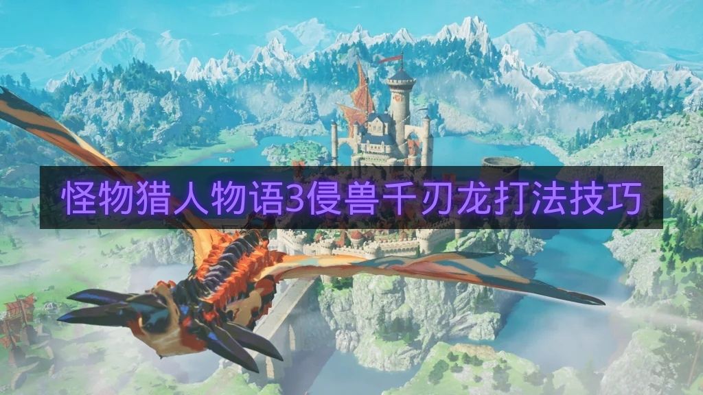 怪物猎人物语3侵兽千刃龙打法技巧-怪物猎人物语3侵兽千刃龙怎么打