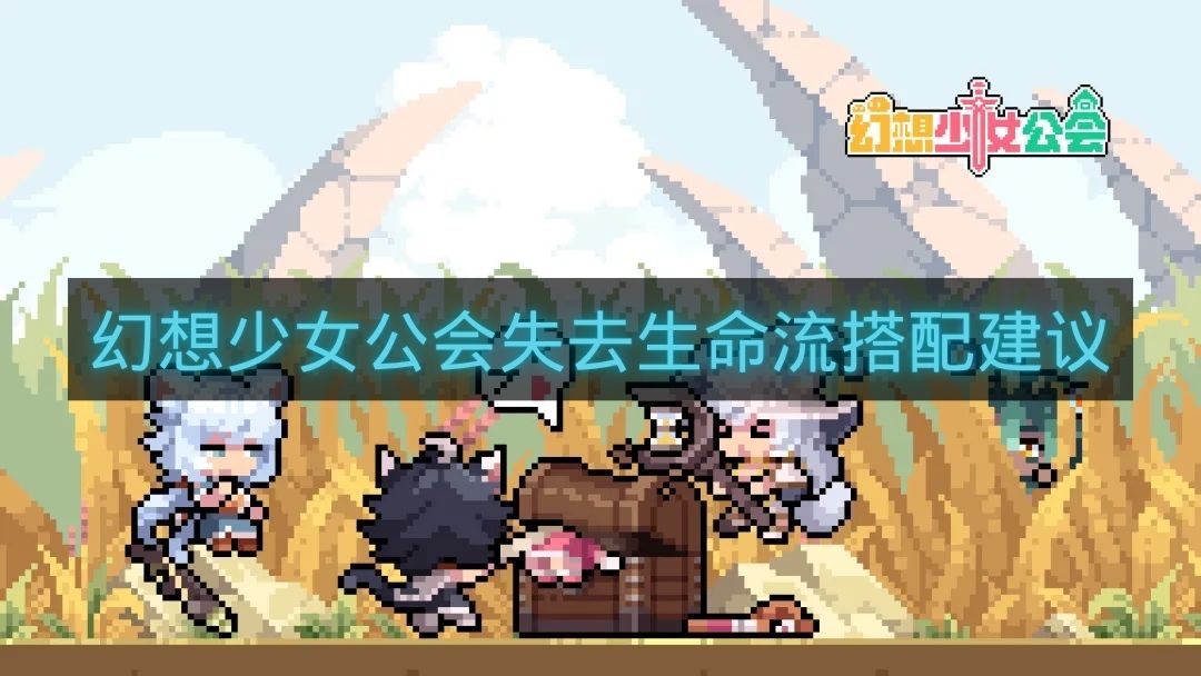 幻想少女公会失去生命流搭配建议-幻想少女公会失去生命流怎么玩