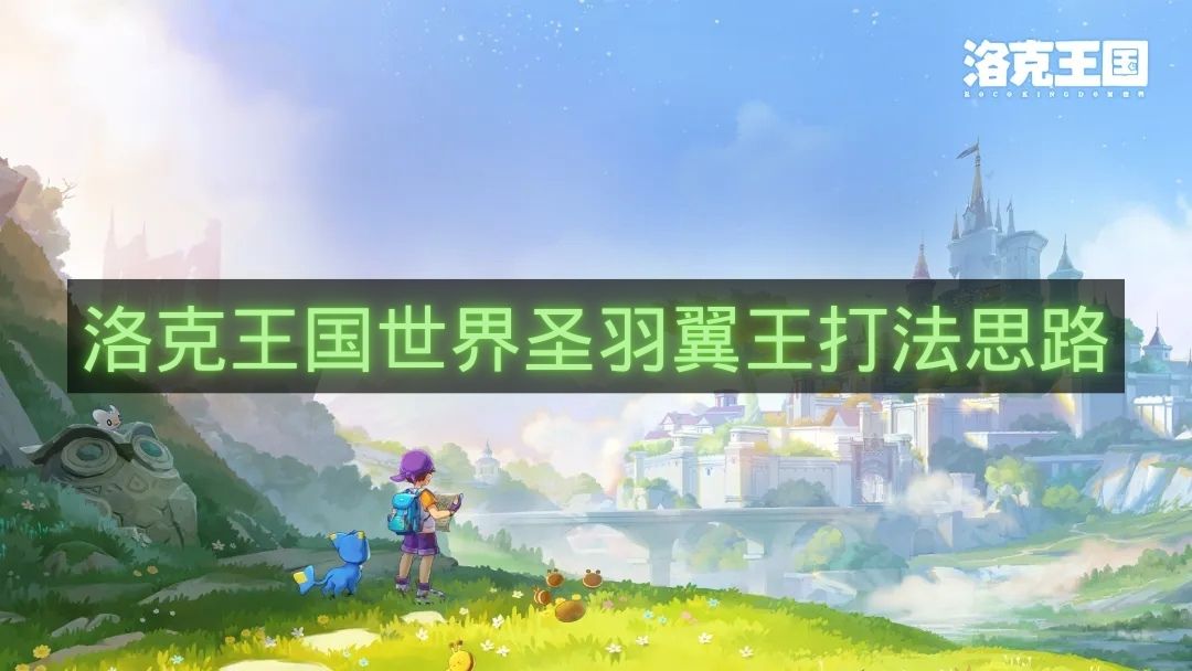 洛克王国世界圣羽翼王打法思路-洛克王国世界圣羽翼王怎么打