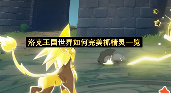 洛克王国世界如何完美抓精灵一览-洛克王国世界完美抓精灵教程