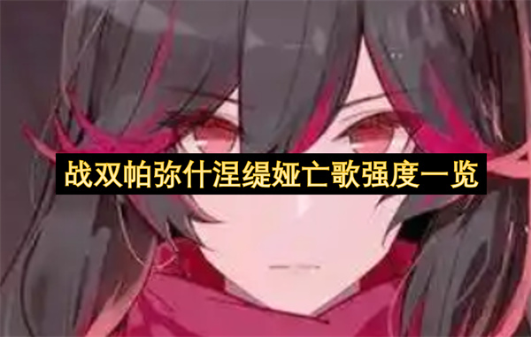 战双帕弥什涅缇娅亡歌强度一览-战双帕弥什涅缇娅亡歌技能分享