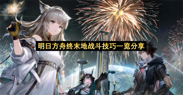 明日方舟终末地战斗技巧一览分享-明日方舟终末地战斗技巧教程