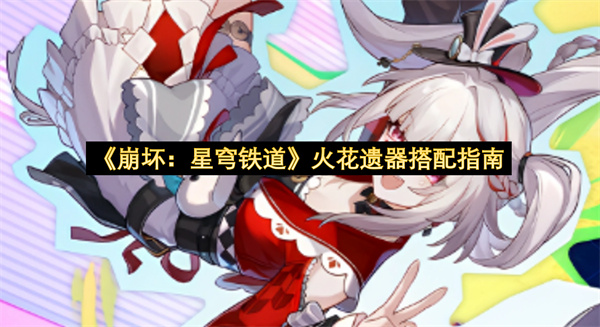 崩坏星穹铁道火花遗器搭配指南-火花遗器搭配分享