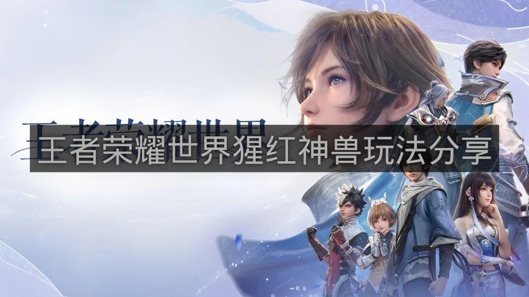 王者荣耀世界猩红神兽玩法分享-猩红神兽活动怎么玩