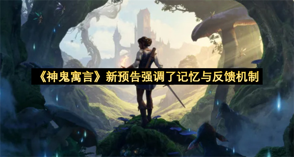 神鬼寓言新预告强调了记忆与反馈机制-神鬼寓言预计将于今年下半年发售