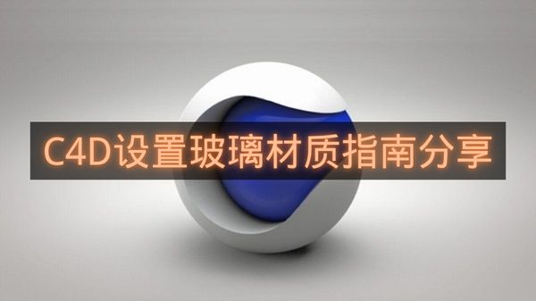C4D设置玻璃材质指南分享-C4D如何设置玻璃材质