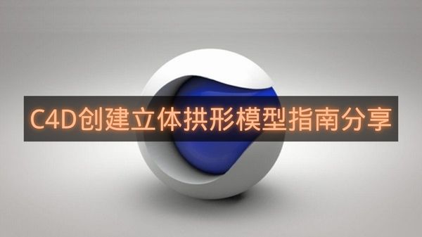 C4D创建立体拱形模型指南分享-C4D怎么创建立体拱形模型