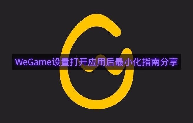 WeGame设置打开应用后最小化指南分享-WeGame如何设置打开应用后最小化