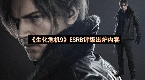 生化危机9ESRB评级出炉内容-超多大尺度细节分享