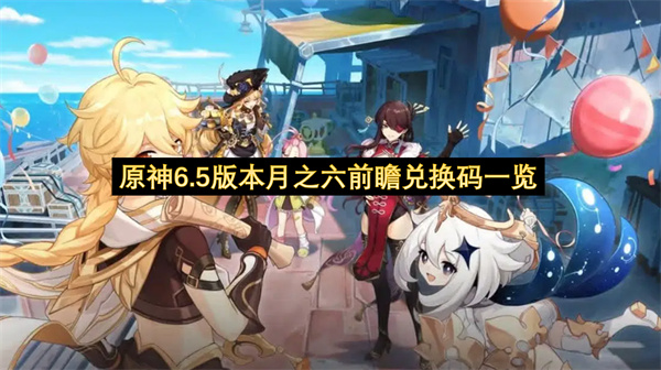 原神6.5版本月之六前瞻兑换码一览-6.5版本月之六前瞻兑换码汇总