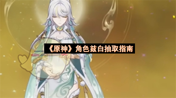原神6.3月之四版本下半卡池分享-角色兹白抽取指南