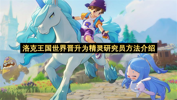 洛克王国世界晋升为精灵研究员方法介绍-如何晋升为精灵研究员一览