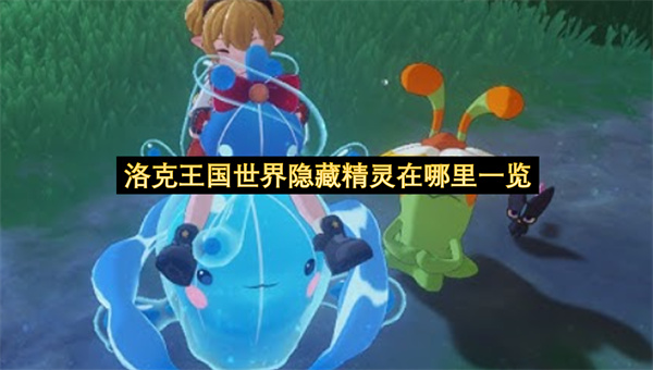 洛克王国世界隐藏精灵在哪里一览-如何获得隐藏宠物分享