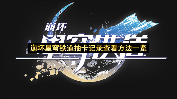 崩坏星穹铁道抽卡记录查看方法一览-如何查看抽卡记录指南