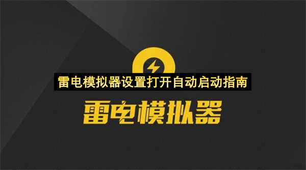 雷电模拟器设置打开自动启动指南-雷电模拟器如何打开自动启动